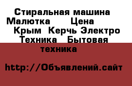 Стиральная машина “Малютка-2“ › Цена ­ 1 200 - Крым, Керчь Электро-Техника » Бытовая техника   